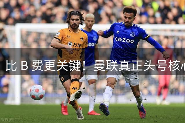比 B 费更关键！曼联真正头号核心封神！名宿狂吹当世第一