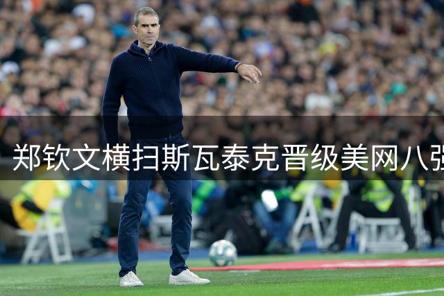 郑钦文横扫斯瓦泰克晋级美网八强 硬地首胜世界前冠军