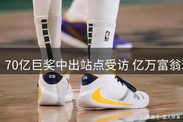 70亿巨奖中出站点受访 亿万富翁现身给得主建议