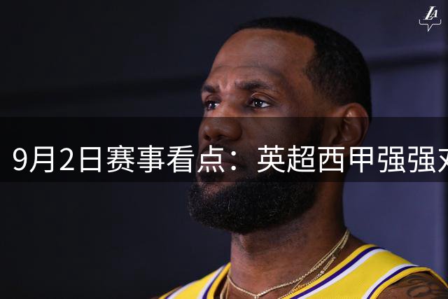 9月2日赛事看点：英超西甲强强对话，瑞典超焦点战上演